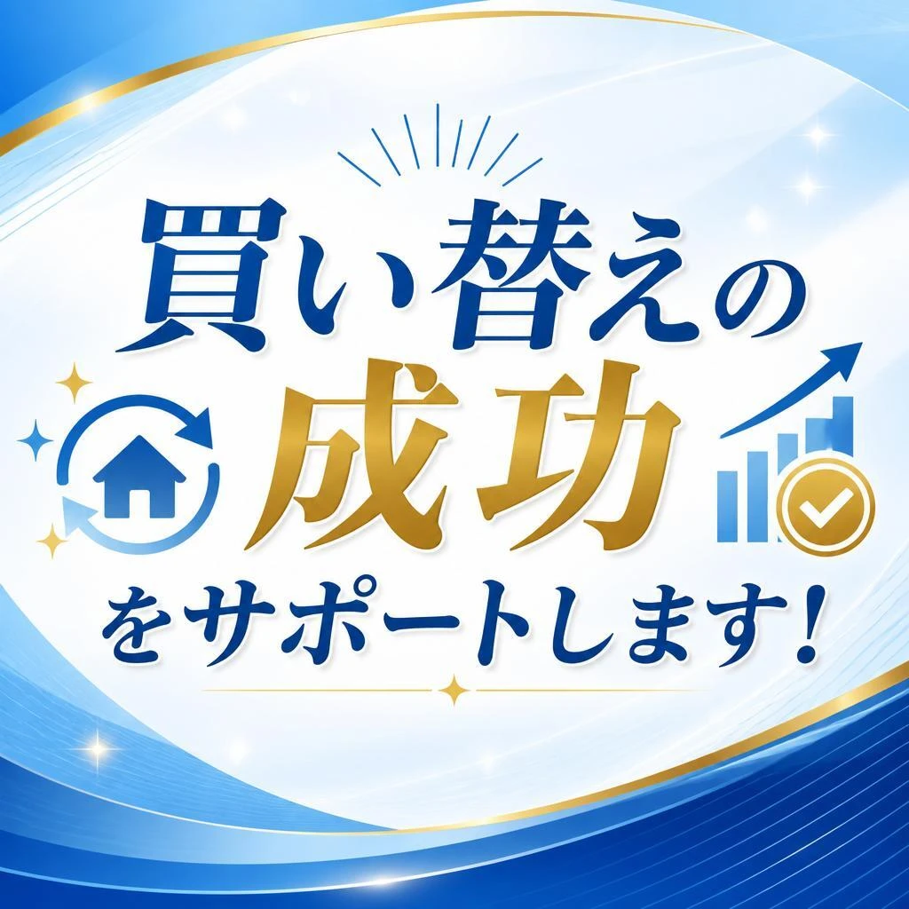 買い替えの成功をサポートします！