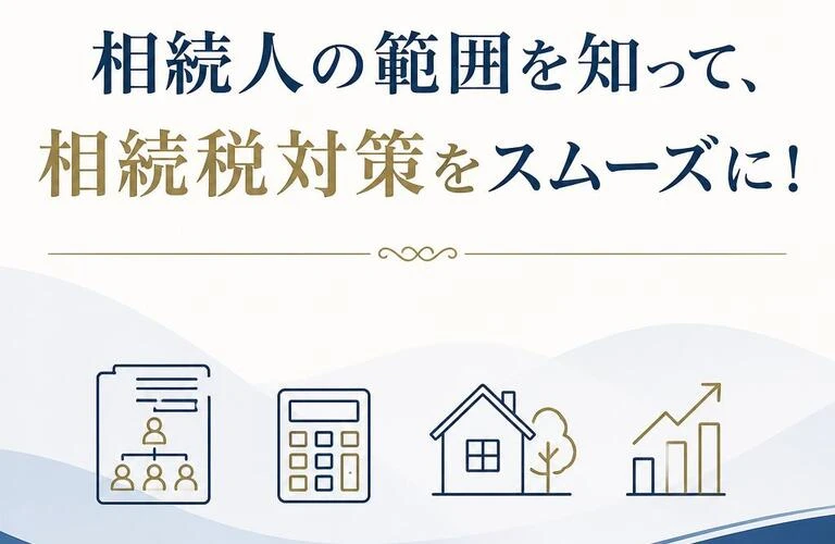 相続人の範囲を知って、相続税対策をスムーズに！
