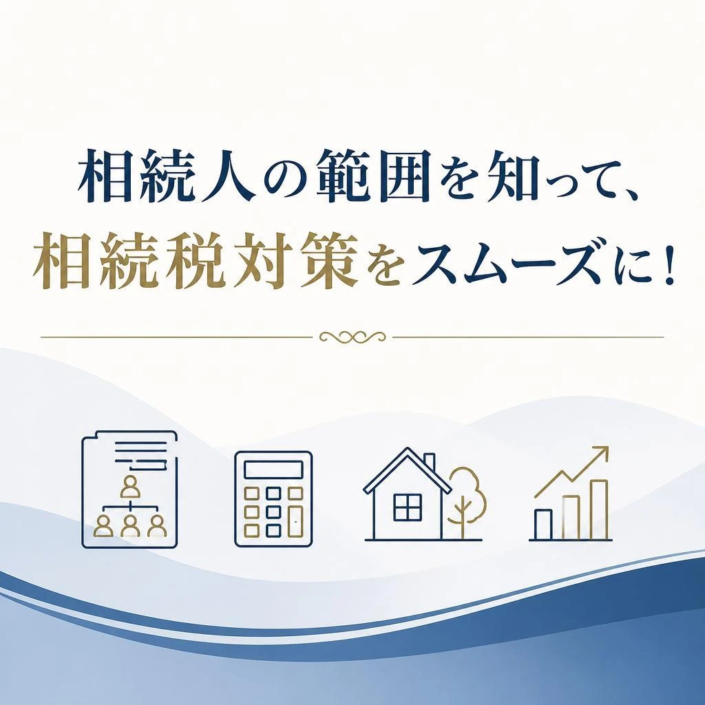 相続人の範囲を知って、相続税対策をスムーズに！