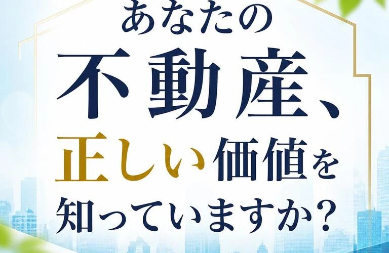 「あなたの不動産、正しい価値を知っていますか？」