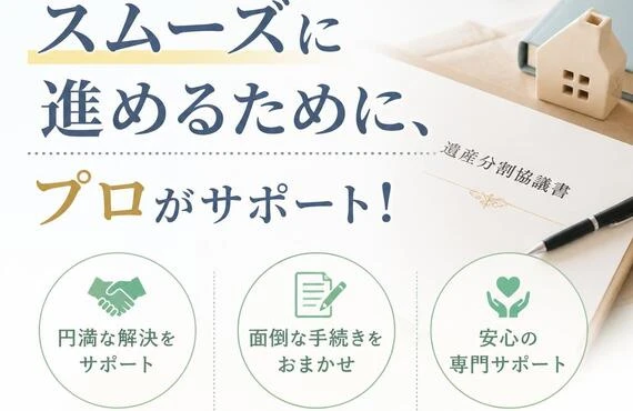 遺産分割をスムーズに進めるために、プロがサポート！
