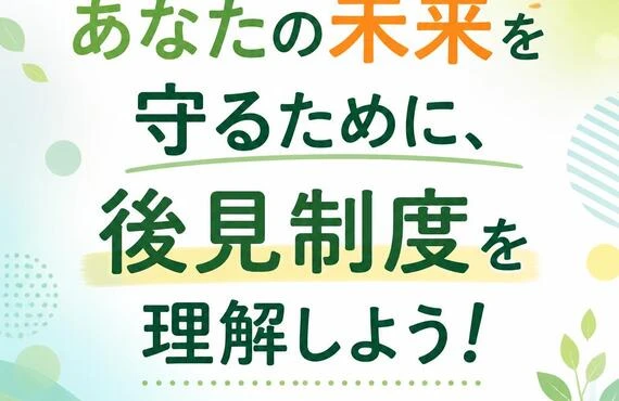 あなたの未来を守るために、後見制度を理解しよう！