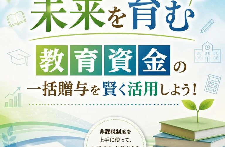 「未来を育む」教育資金の一括贈与を賢く活用しよう！