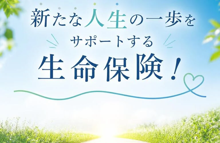 新たな人生の一歩をサポートする生命保険！